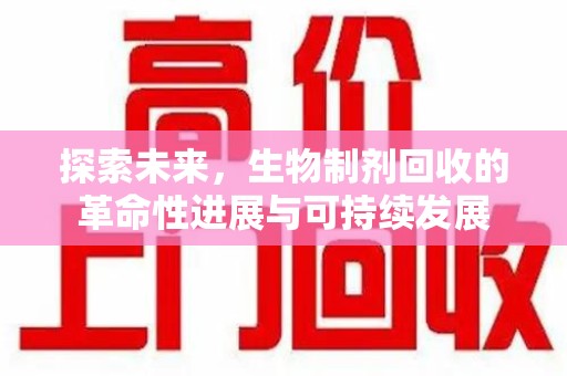 邯郸探索未来，生物制剂回收的革命性进展与可持续发展