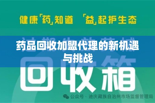 邯郸药品回收加盟代理的新机遇与挑战