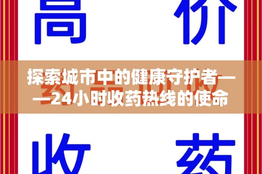 邯郸探索城市中的健康守护者——24小时收药热线的使命与意义