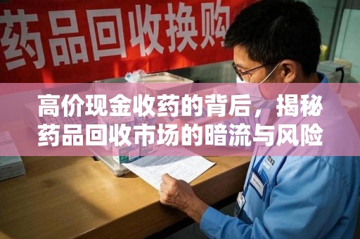 邯郸高价现金收药的背后，揭秘药品回收市场的暗流与风险